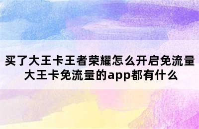 买了大王卡王者荣耀怎么开启免流量 大王卡免流量的app都有什么